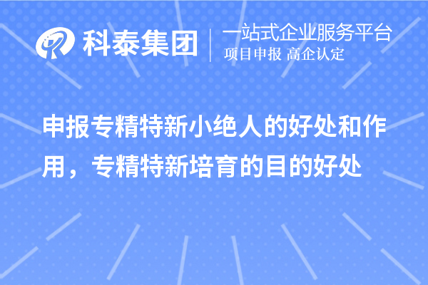 申报专精特新小绝人的好处和作用，专精特新培育的目的好处