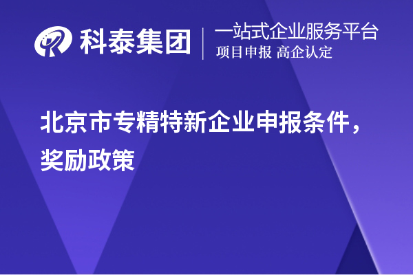 北京市<a href=http://www.1ys1w.cn/fuwu/zhuanjingtexin.html target=_blank class=infotextkey>专精特新企业申报条件</a>，奖励政策