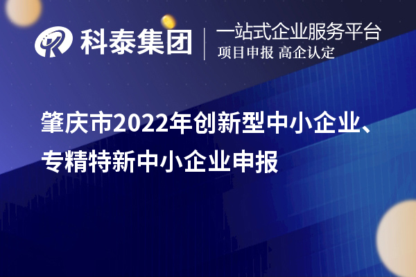 肇庆市2022年创新型中小企业、专精特新中小企业申报时间、条件