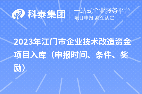 2023年江门市企业技术改造资金项目入库（申报时间、条件、奖励）