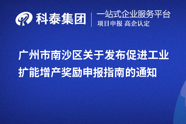 广州市南沙区关于发布促进工业扩能增产奖励申报指南的通知