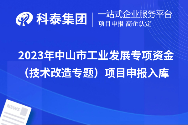 2023年中山市工业发展专项资金（技术改造专题）项目申报入库