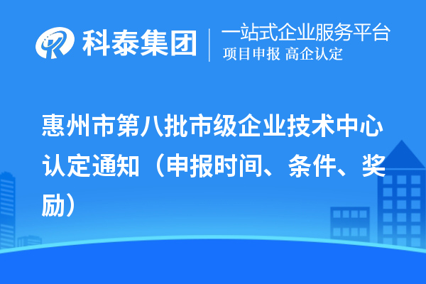 惠州市第八批市级企业技术中心认定通知（申报时间、条件、奖励）