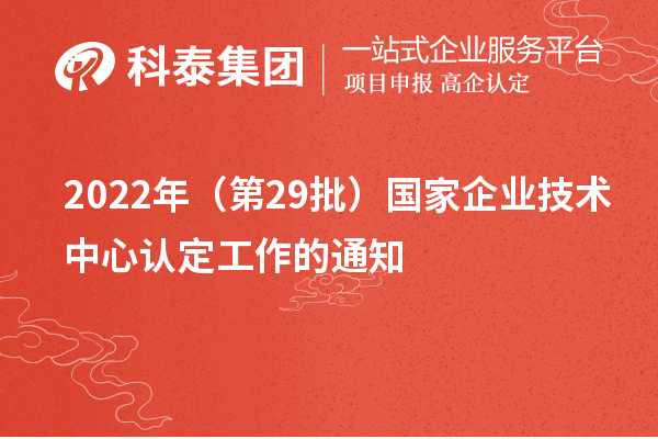 2022年（第29批）国家企业技术中心认定工作的通知