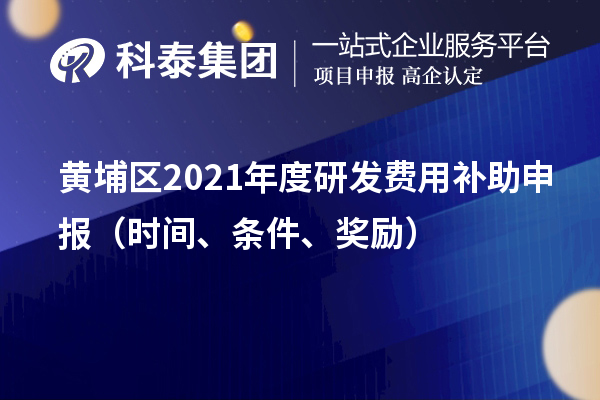 黄埔区2021年度研发费用补助申报（时间、条件、奖励）