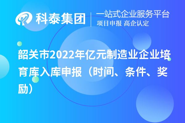 韶关市2022年亿元制造业企业培育库入库申报（时间、条件、奖励）
