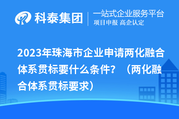 2023年珠海市企业申请两化融合体系贯标要什么条件？（两化融合体系贯标要求）
