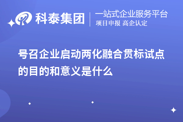 号召企业启动<a href=http://www.1ys1w.cn/ronghe/ target=_blank class=infotextkey>两化融合贯标</a>试点的目的和意义是什么