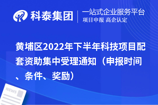 黄埔区2022年下半年科技项目配套资助集中受理通知（申报时间、条件、奖励）
