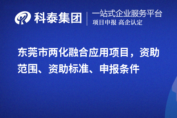 东莞市两化融合应用项目，资助范围、资助标准、申报条件