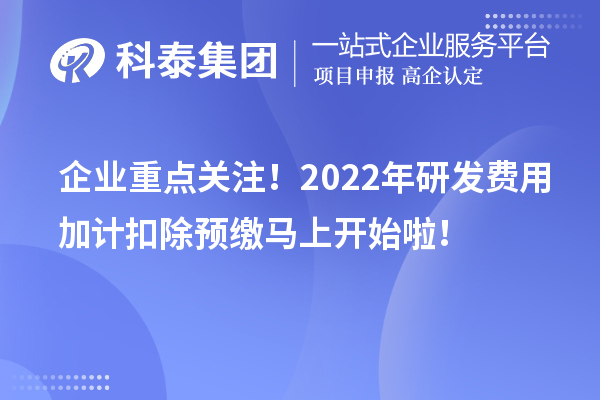 企业重点关注！2022年研发费用加计扣除预缴马上开始啦！