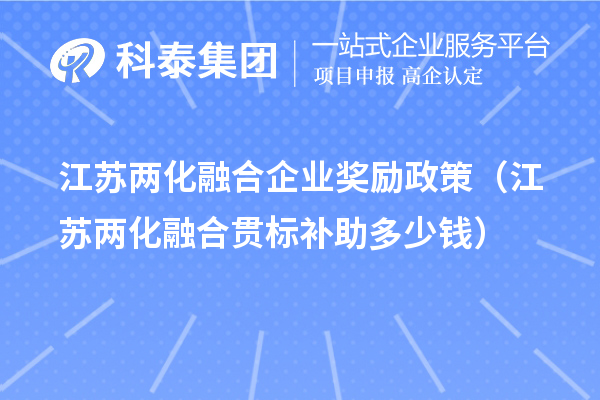 江苏两化融合企业奖励政策（江苏两化融合贯标补助多少钱）