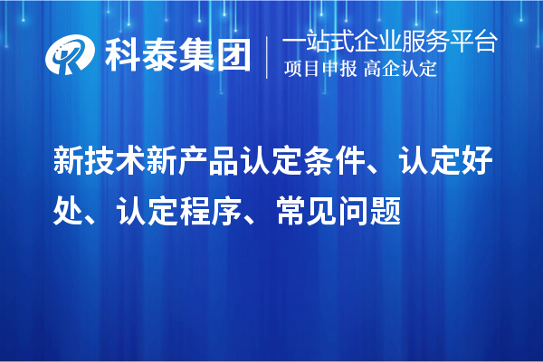 新技术新产品认定条件、认定好处、认定程序、常见问题