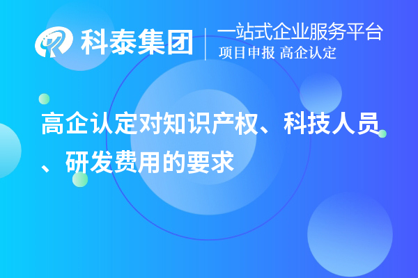 高企认定对知识产权、科技人员、研发费用的要求