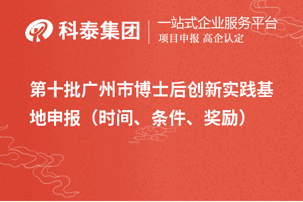 第十批广州市博士后创新实践基地申报（时间、条件、奖励）