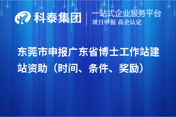东莞市申报广东省博士工作站建站资助（时间、条件、奖励）