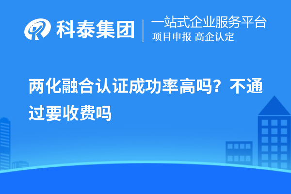 两化融合认证成功率高吗？不通过要收费吗