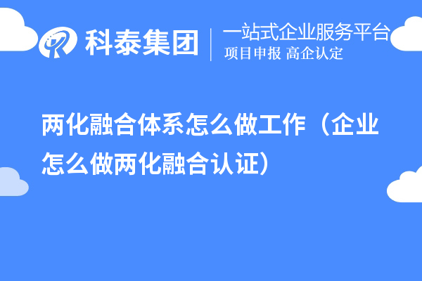 两化融合体系怎么做工作（企业怎么做两化融合认证）