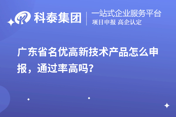 广东省名优高新技术产品怎么申报，通过率高吗？