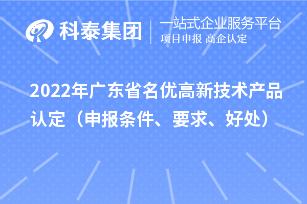 2022年广东省名优高新技术产品认定（申报条件、要求、好处）