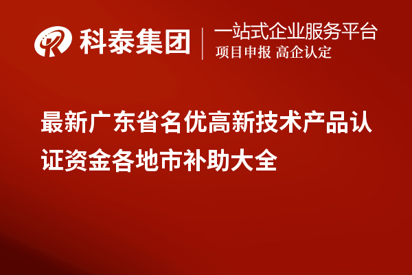 最新广东省<a href=http://www.1ys1w.cn/fuwu/mingyougaopin.html target=_blank class=infotextkey>名优高新技术产品</a>认证资金各地市补助大全