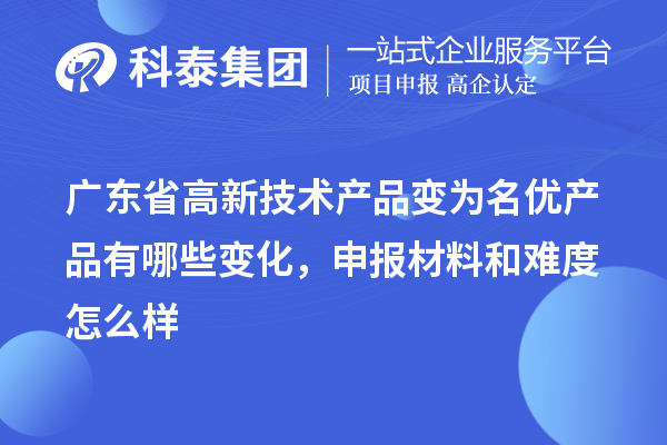 广东省高新技术产品变为名优产品有哪些变化，申报材料和难度怎么样