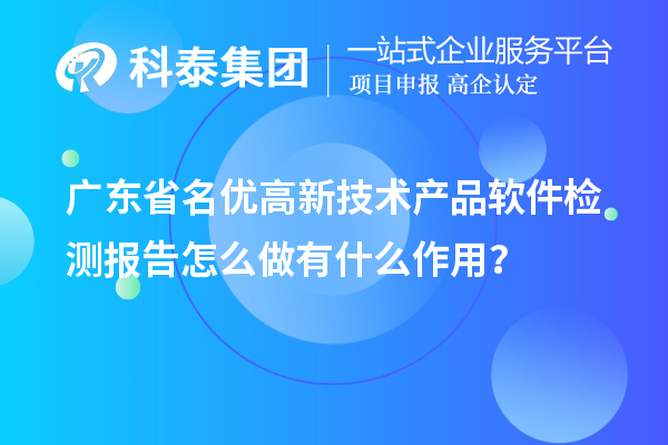 广东省<a href=http://www.1ys1w.cn/fuwu/mingyougaopin.html target=_blank class=infotextkey>名优高新技术产品</a>软件检测报告怎么做有什么作用？