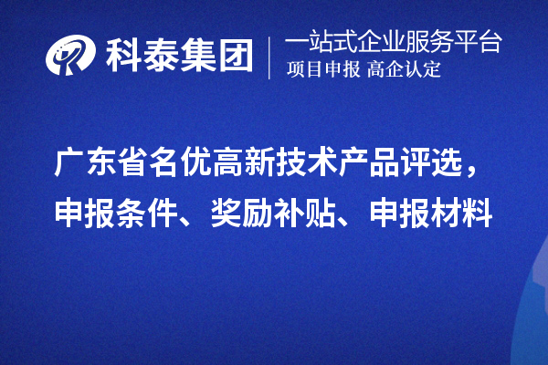 广东省名优高新技术产品评选，申报条件、奖励补贴、申报材料