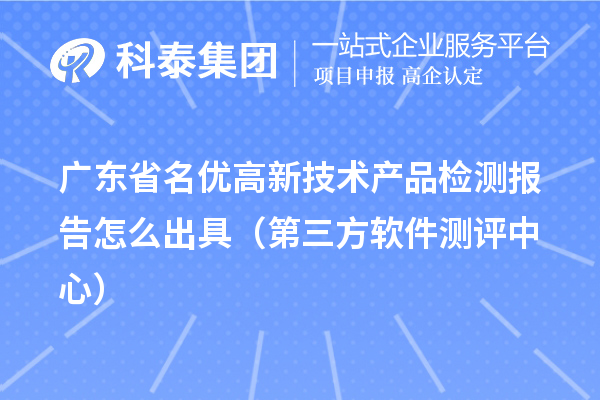 2022年广东省名优高新技术产品检测报告怎么出具（第三方软件测评中心） 