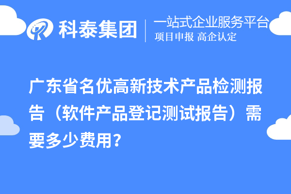 广东省名优高新技术产品检测报告（软件产品登记测试报告）需要多少费用？