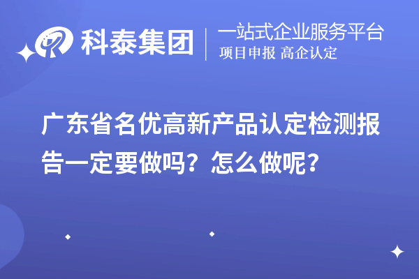 广东省名优高新产品认定检测报告一定要做吗？怎么做呢？