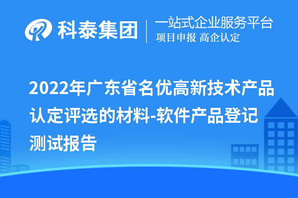 2022年广东省<a href=http://www.1ys1w.cn/fuwu/mingyougaopin.html target=_blank class=infotextkey>名优高新技术产品</a>认定评选的材料-软件产品登记测试报告