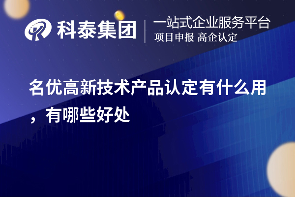 名优高新技术产品认定有什么用，有哪些好处