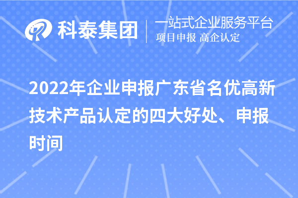 2022年企业申报广东省名优高新技术产品认定的四大好处、申报时间