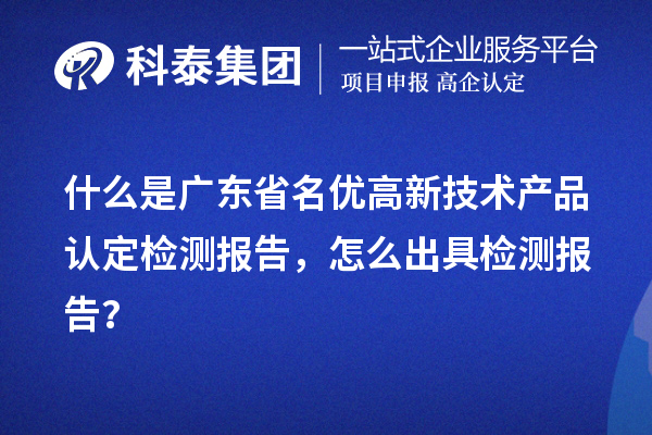 什么是广东省名优高新技术产品认定检测报告，怎么出具检测报告？