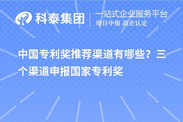 中国专利奖推荐渠道有哪些？三个渠道申报<a href=http://www.1ys1w.cn/fuwu/chinaipa.html target=_blank class=infotextkey>国家专利奖</a>