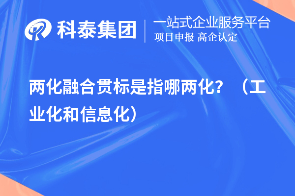 两化融合贯标是指哪两化？（工业化和信息化）