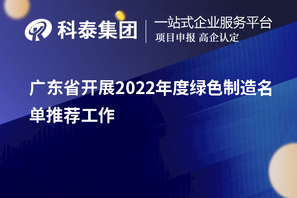 广东省开展2022年度绿色制造名单推荐工作