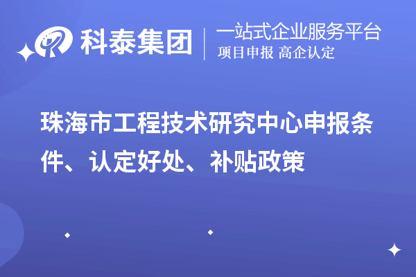 珠海市工程技术研究中心申报条件、认定好处、补贴政策