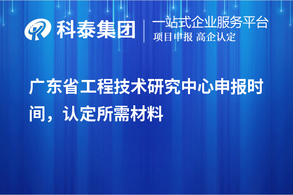 广东省工程技术研究中心申报时间，认定所需材料