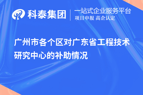 广州市各个区对<a href=http://www.1ys1w.cn/fuwu/gongchengzhongxin.html target=_blank class=infotextkey>广东省工程技术研究中心</a>的补助情况