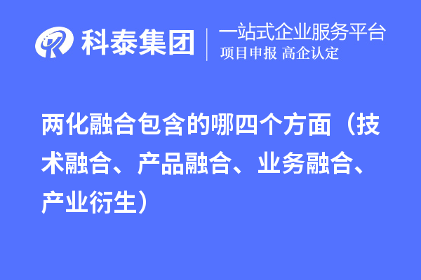 两化融合包含的哪四个方面（技术融合、产品融合、业务融合、产业衍生）