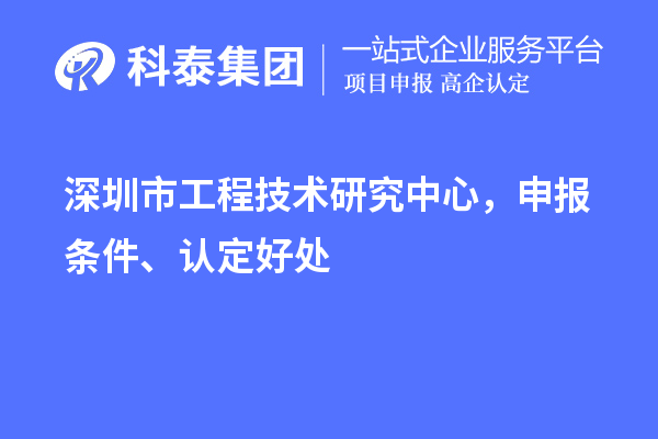 深圳市工程技术研究中心，申报条件、认定好处