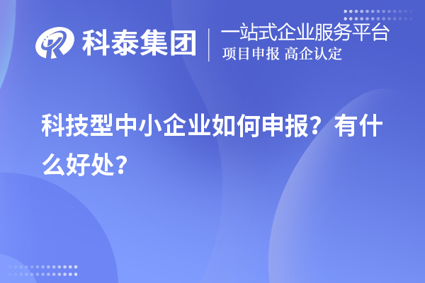 10月最后一批！科技型中小企业如何申报？有什么好处？