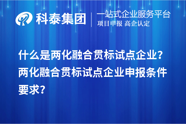 什么是两化融合贯标试点企业？两化融合贯标试点企业申报条件要求？