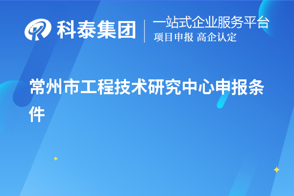 常州市<a href=http://www.1ys1w.cn/fuwu/gongchengzhongxin.html target=_blank class=infotextkey>工程技术研究中心申报</a>条件
