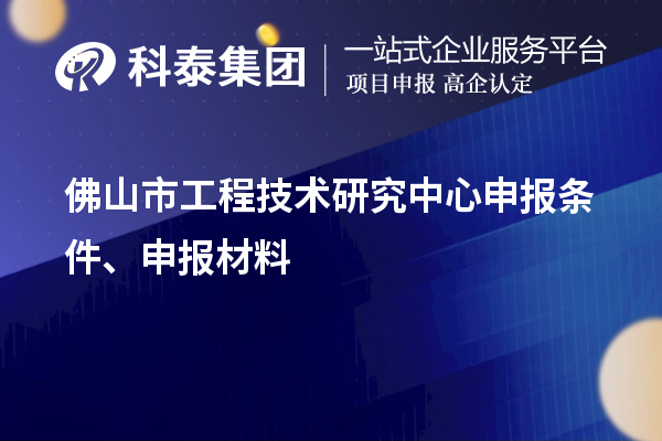 佛山市工程技术研究中心申报条件、申报材料