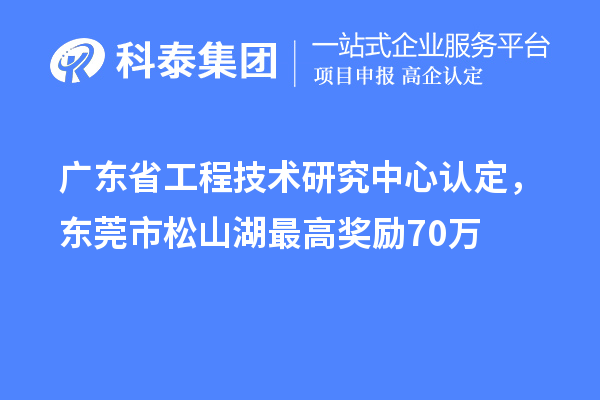 广东<a href=http://www.1ys1w.cn/fuwu/gongchengzhongxin.html target=_blank class=infotextkey>省工程技术研究中心认定</a>，东莞市松山湖最高奖励70万