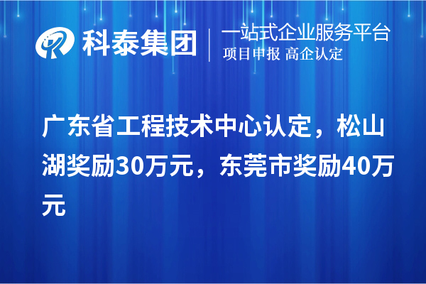 广东省工程技术中心认定，松山湖奖励30万元，东莞市奖励40万元
