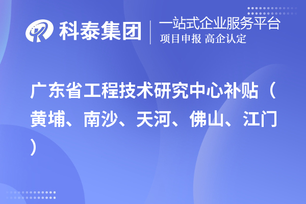 广东省工程技术研究中心补贴（黄埔、南沙、天河、佛山、江门）